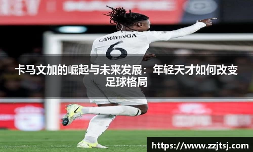 卡马文加的崛起与未来发展：年轻天才如何改变足球格局