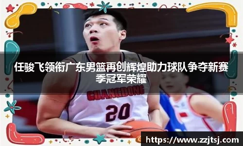 任骏飞领衔广东男篮再创辉煌助力球队争夺新赛季冠军荣耀