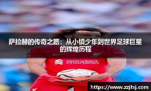 萨拉赫的传奇之路：从小镇少年到世界足球巨星的辉煌历程