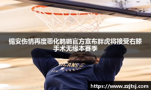 锡安伤情再度恶化鹈鹕官方宣布胖虎将接受右膝手术无缘本赛季