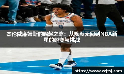 杰伦威廉姆斯的崛起之路：从默默无闻到NBA新星的蜕变与挑战